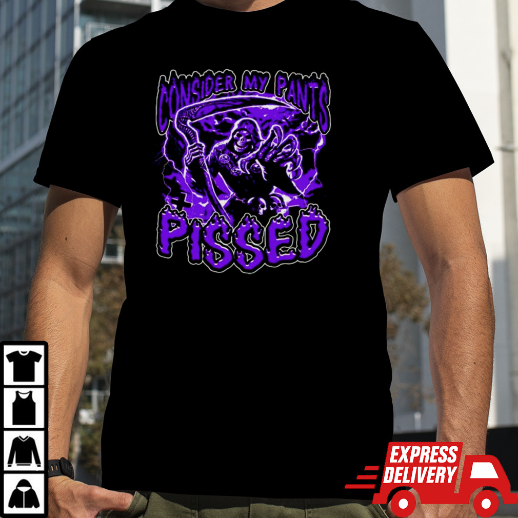 Grim reaper consider my pants pissed shirt