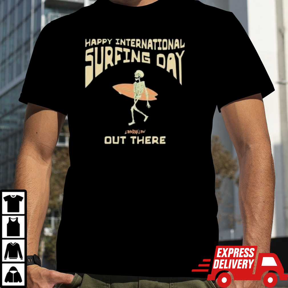 Happy International Surfing Day Loindaflow Out There Shirt