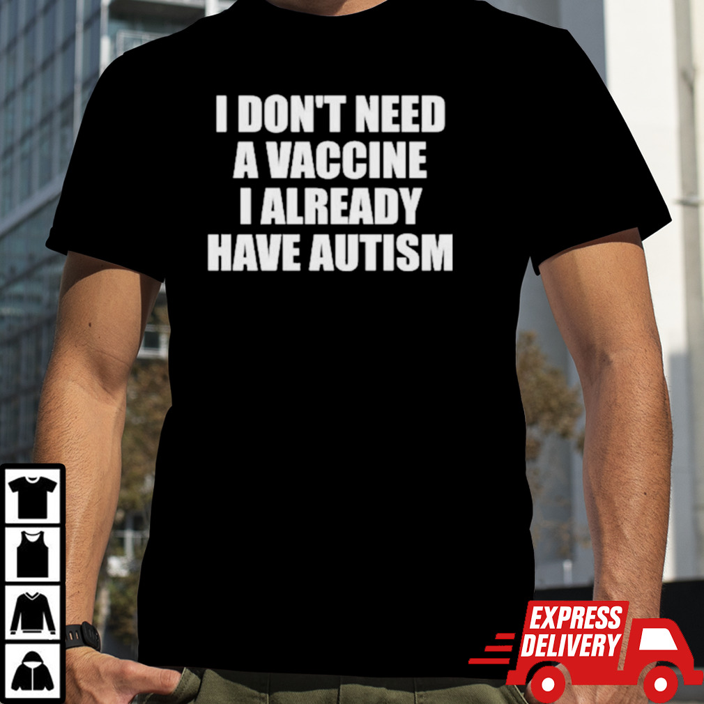 I Don’t Need A Vaccine I Already Have Autism Shirt