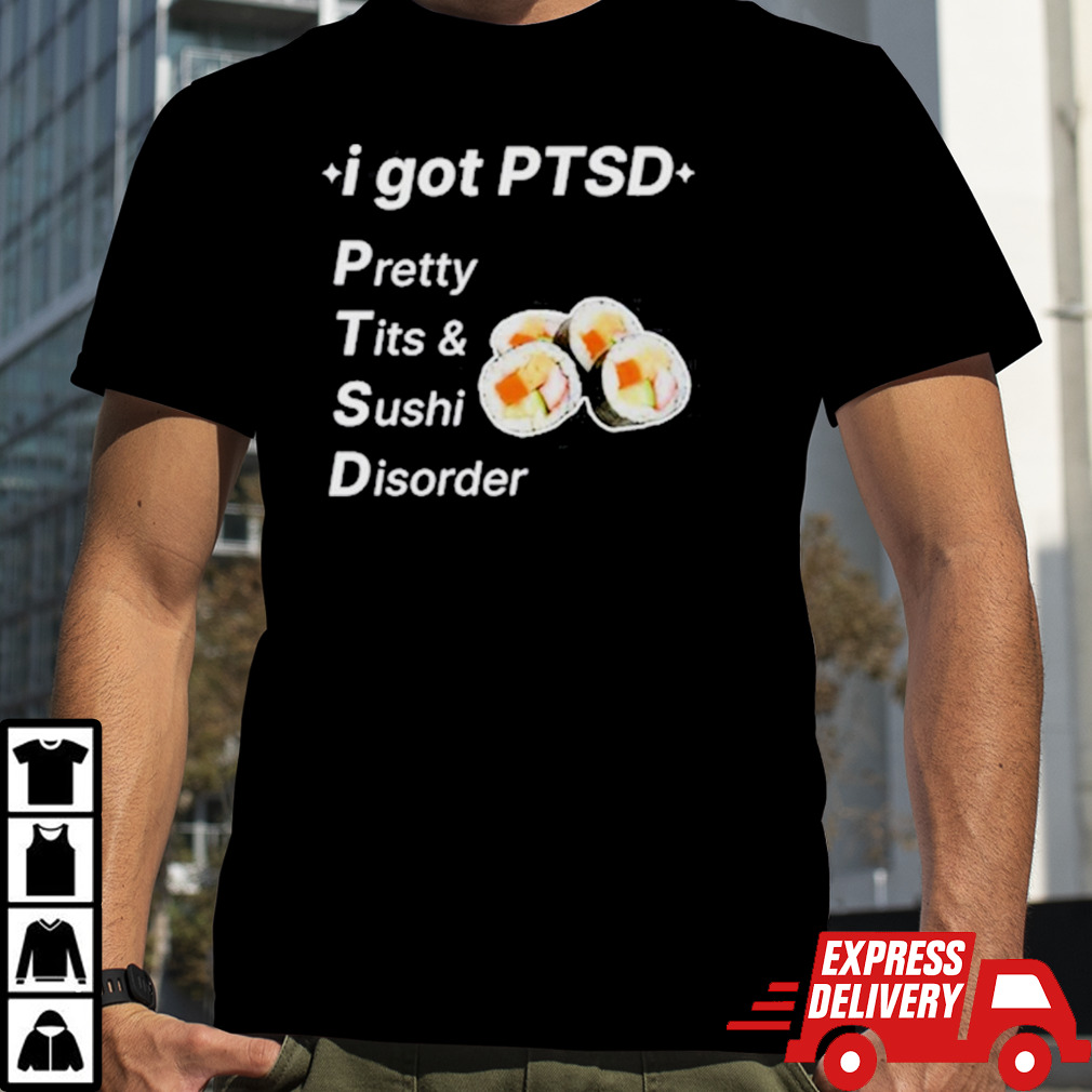 I Got Ptsd Pretty Tits & Sushi Disorder  shirt