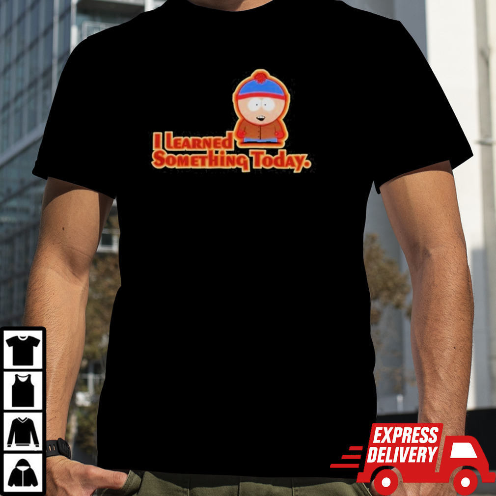 I Learned Something Today South Park Shirt