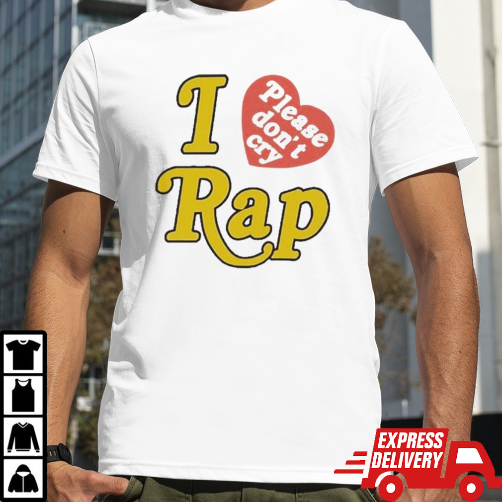 I Love Rap Please Don’t Cry Shirt