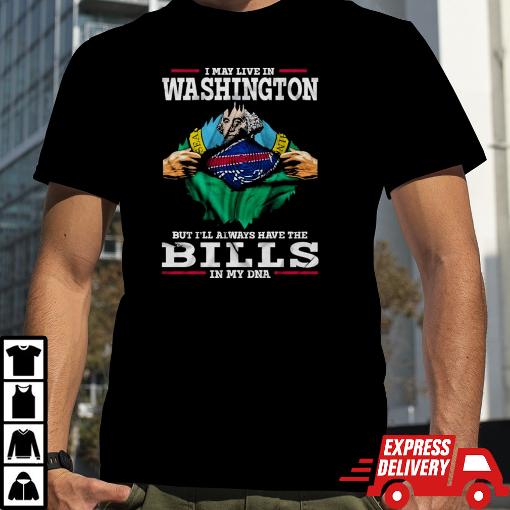 I May Live In Washington But I’ll Always Have The Buffalo Bills In My DNA shirt