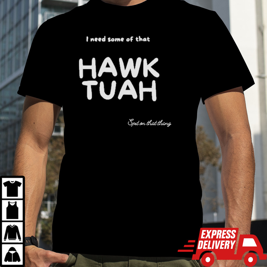 I Need Some Of That Hawk Tuah Spit On That Thang 2024 Shirt