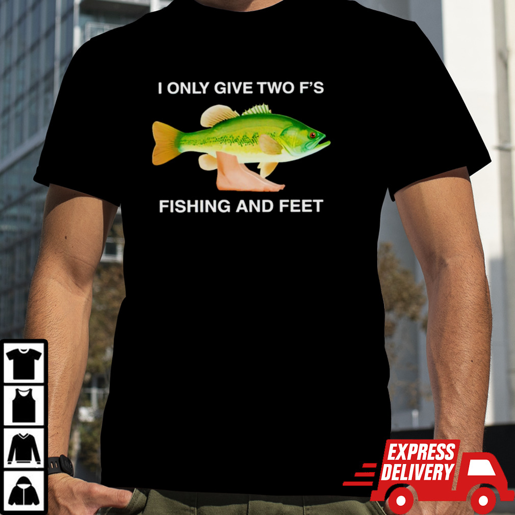 I only give two F’s fishing and feet shirt