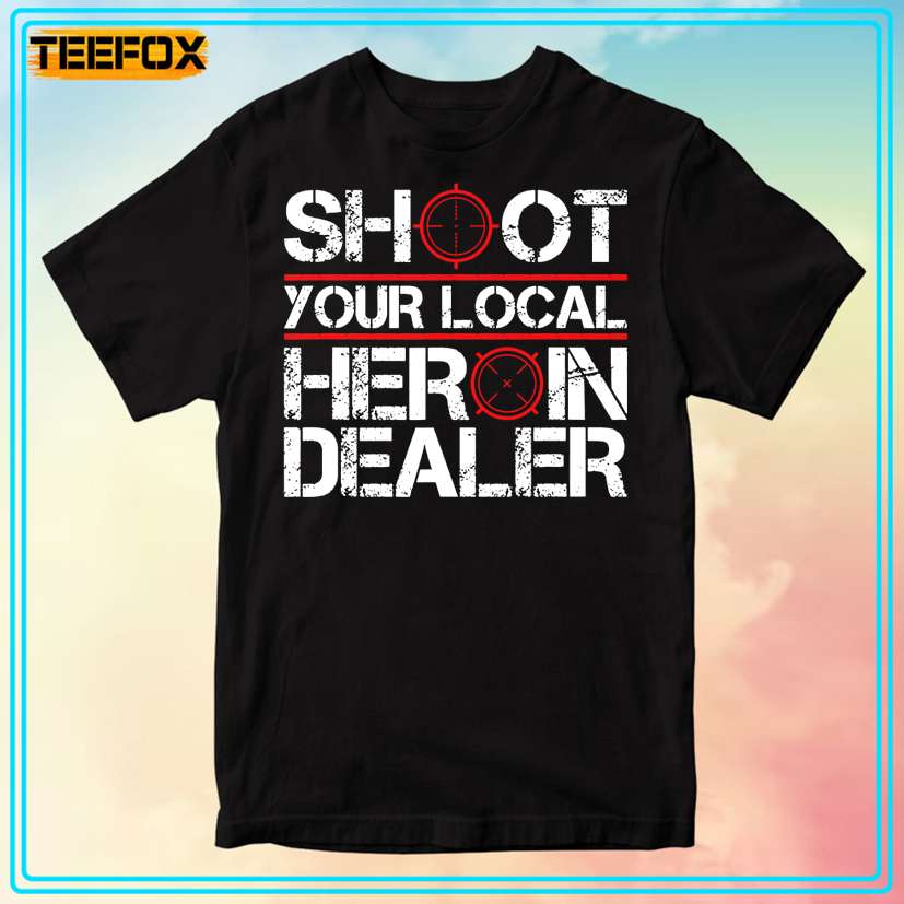 Shoot Your Local Heroin Dealer Unisex T-Shirt