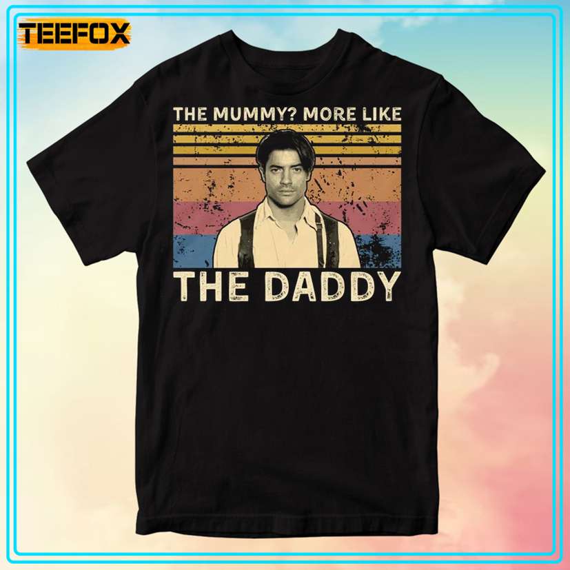 The Mummy More Like The Daddy Brendan Fraser T-Shirt