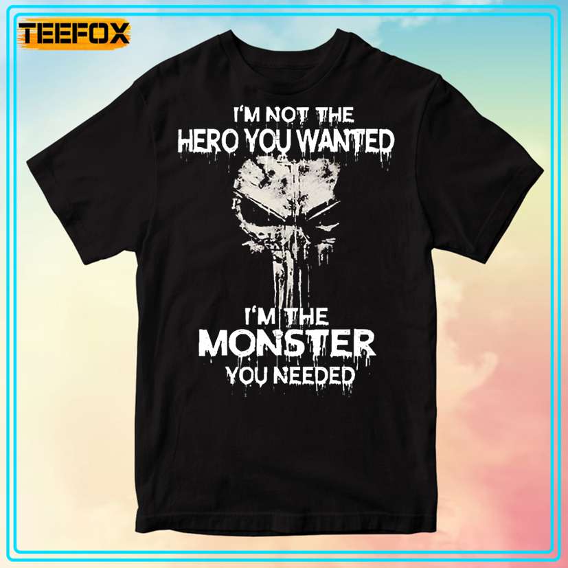 The Punisher I'm Not The Hero You Wanted I'm The Monster You Needed T-Shirt