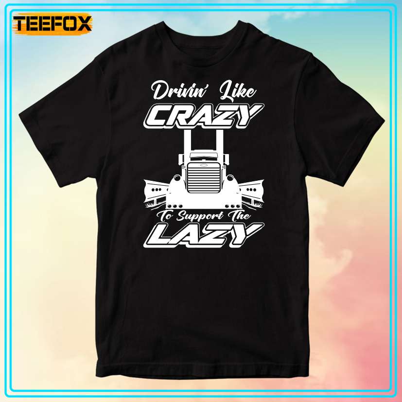 Truck Driver Drivin' Like Crazy To Support The Lazy T-Shirt