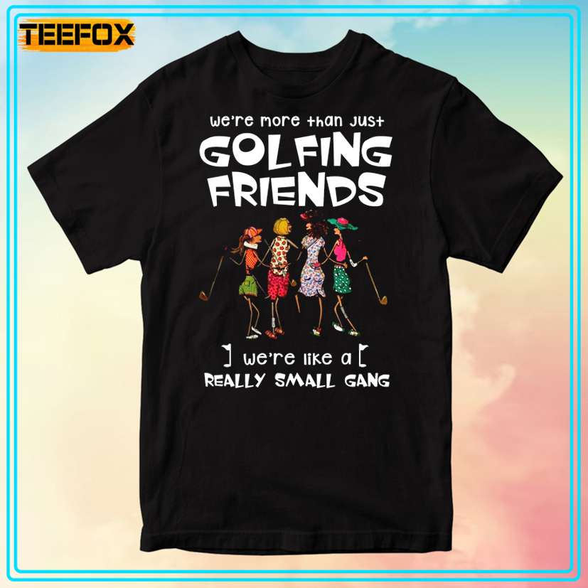 We're More Than Just Golfing Friends We're Like A Really Small Gang Golf Version Graphic T-Shirt