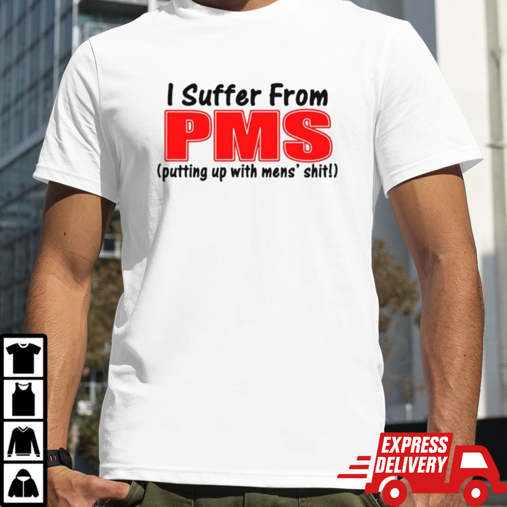 I Suffer From Pms Putting Up With Men’s Shit T-shirt