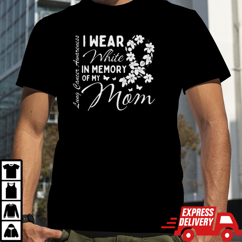 I Wear White In Memory Of My Mom Lung Cancer Awareness Month Great Shirt