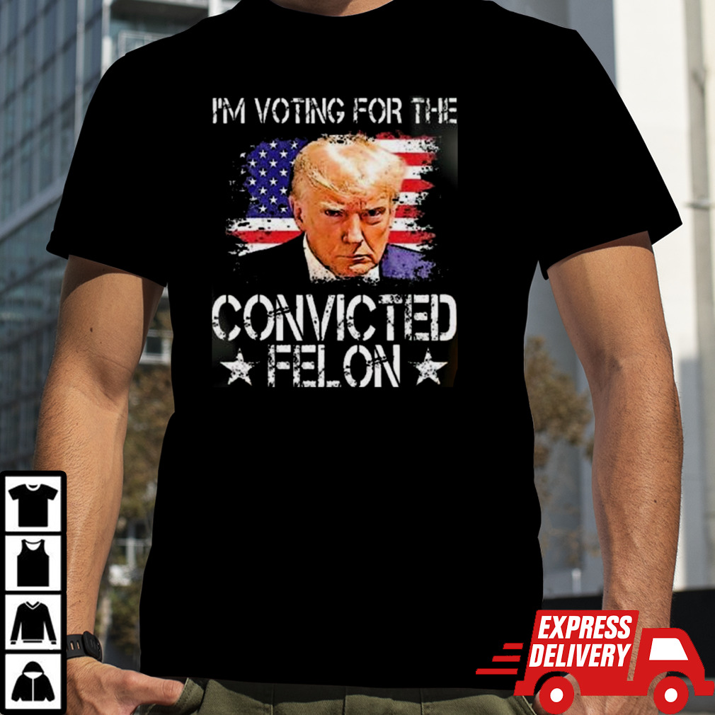 IM Voting For The Convicted Felon Trump 2024 My President shirt