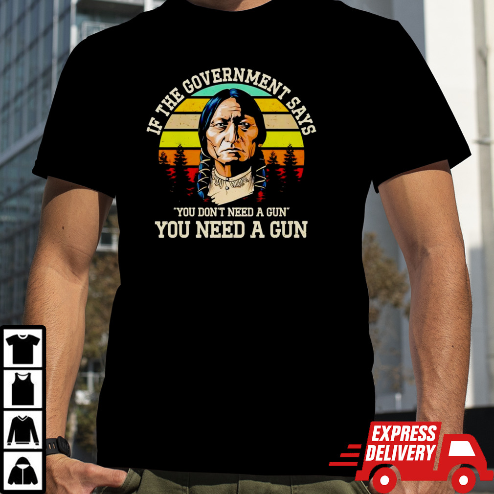 If the government says you don’t need a gun you need a gun vintage shirt