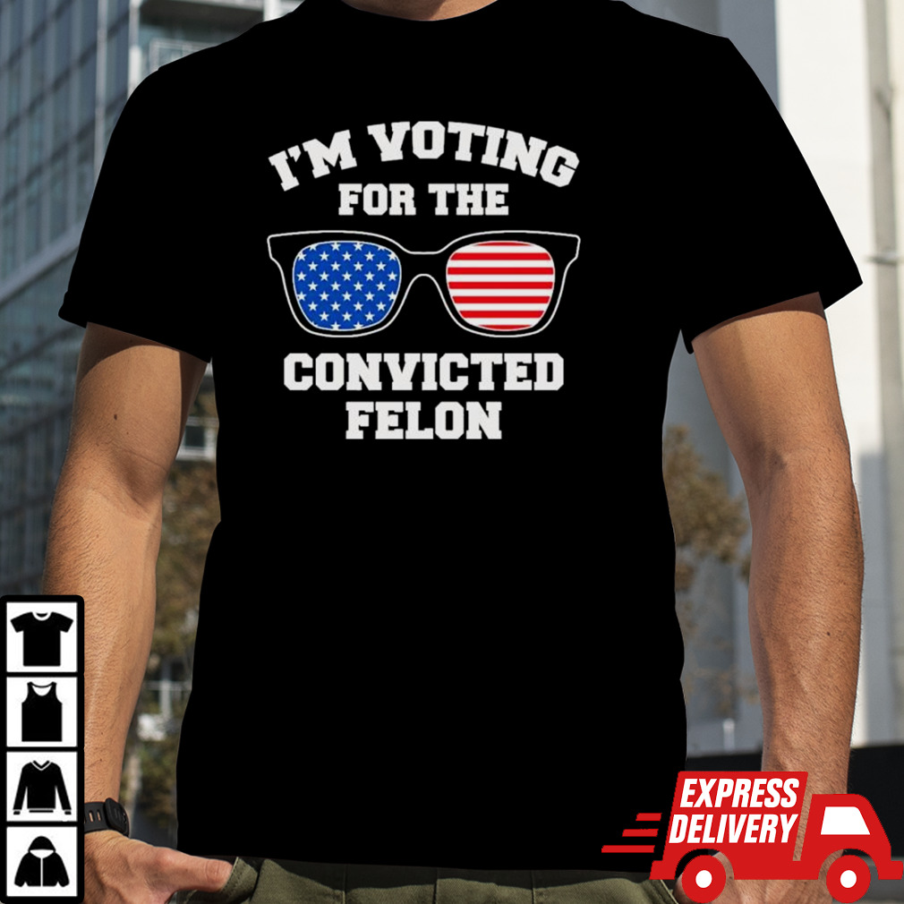 I’m Voting For The Convicted Felon Funny Pro Trump 2024 T shirt