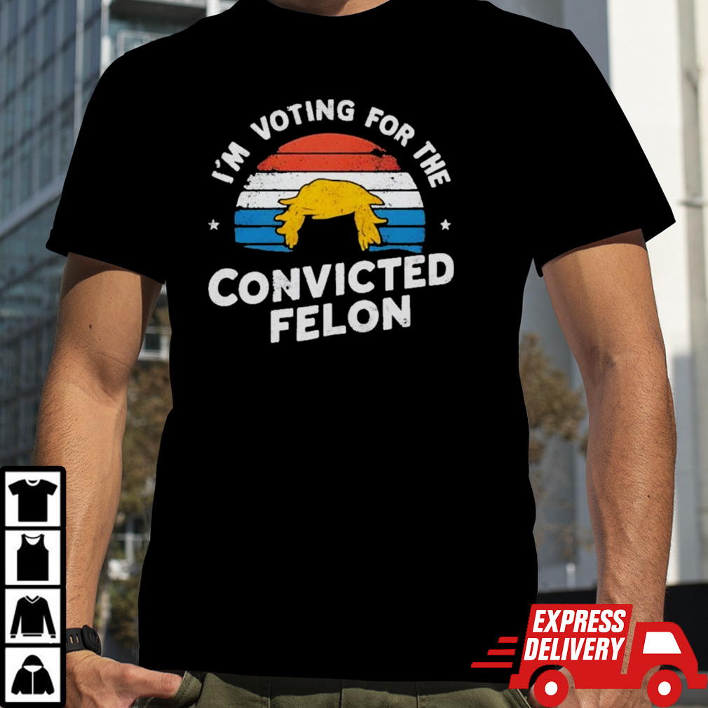 I’m Voting For The Convicted Felon Trump Maga 2024 Vintage shirt