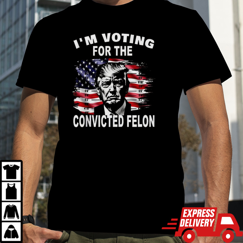 I’m Voting For The Convicted Felon Trump T-shirt