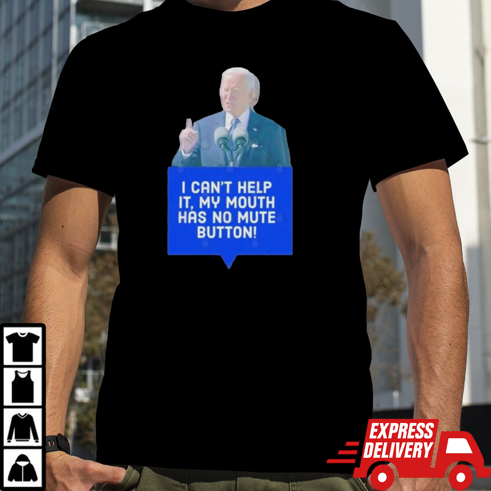 Joe Biden I Can’t Help It, My Mouth Has No Mute Button T shirt