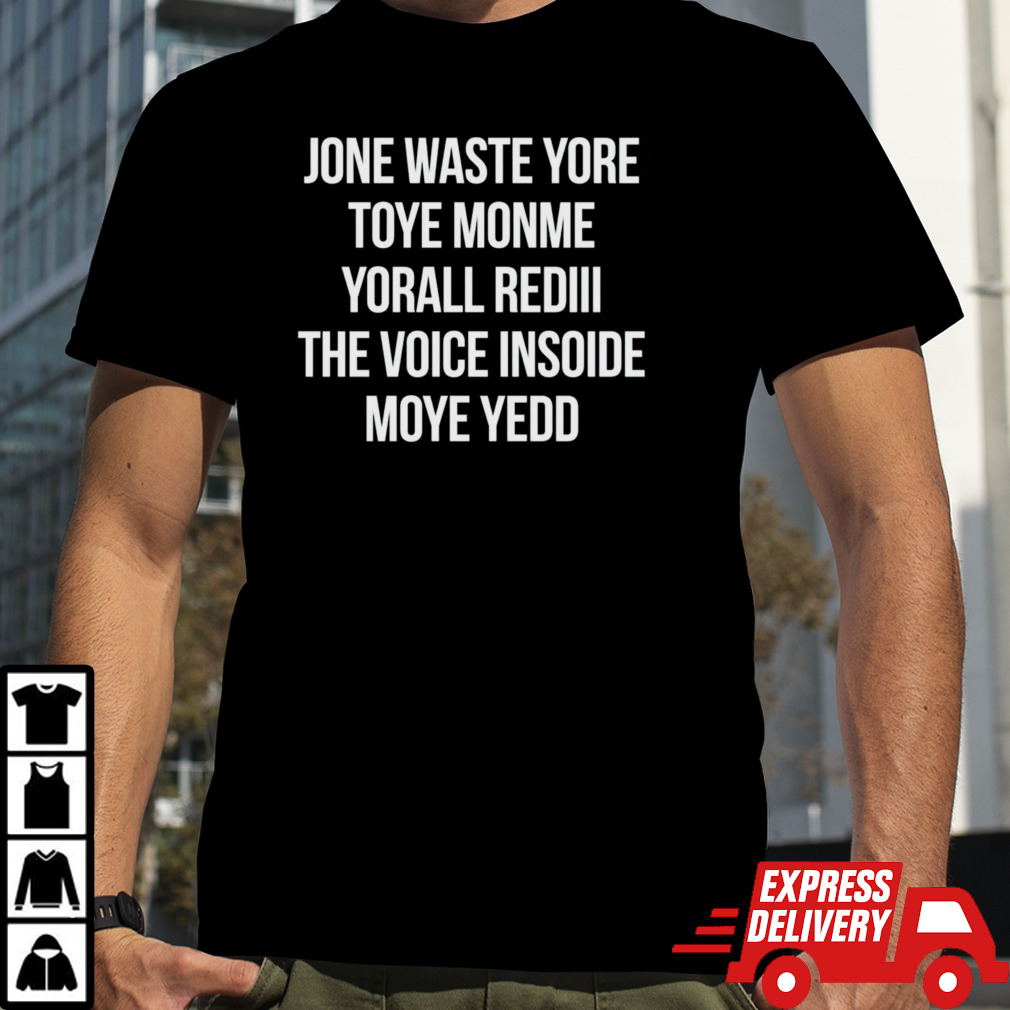 Jone waste yore toye monme yorall rediii the voice inside moye yedd shirt