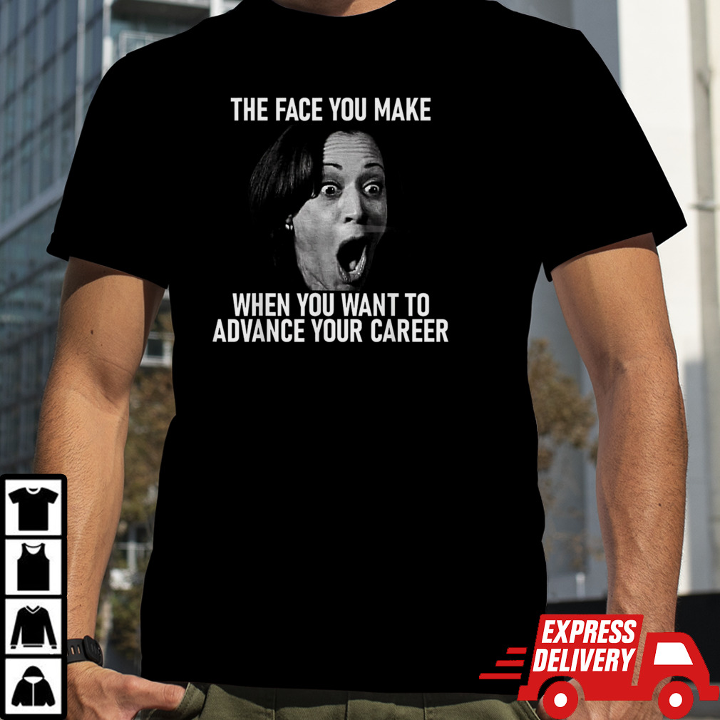 Kamala Harris Face You Make When You Advance Career Shirt