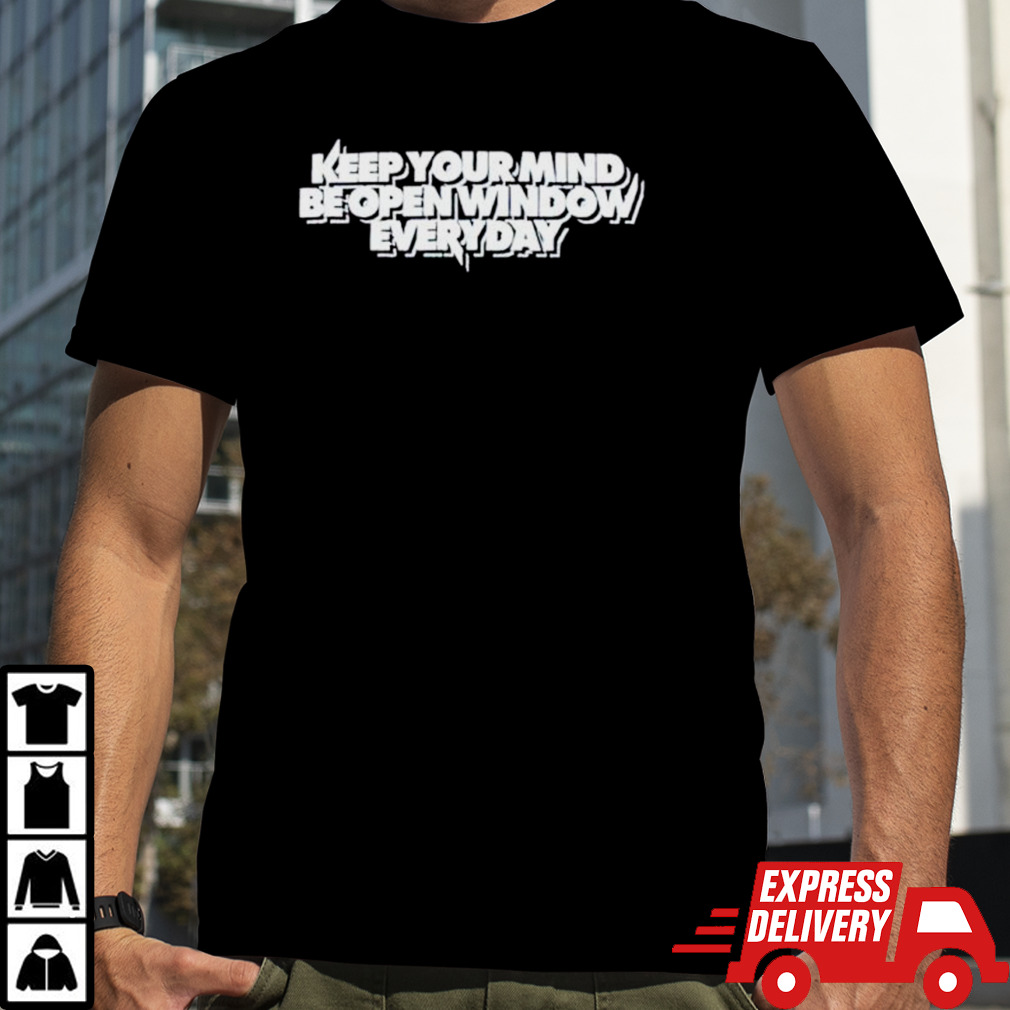 Keep your mind be open window everyday shirt