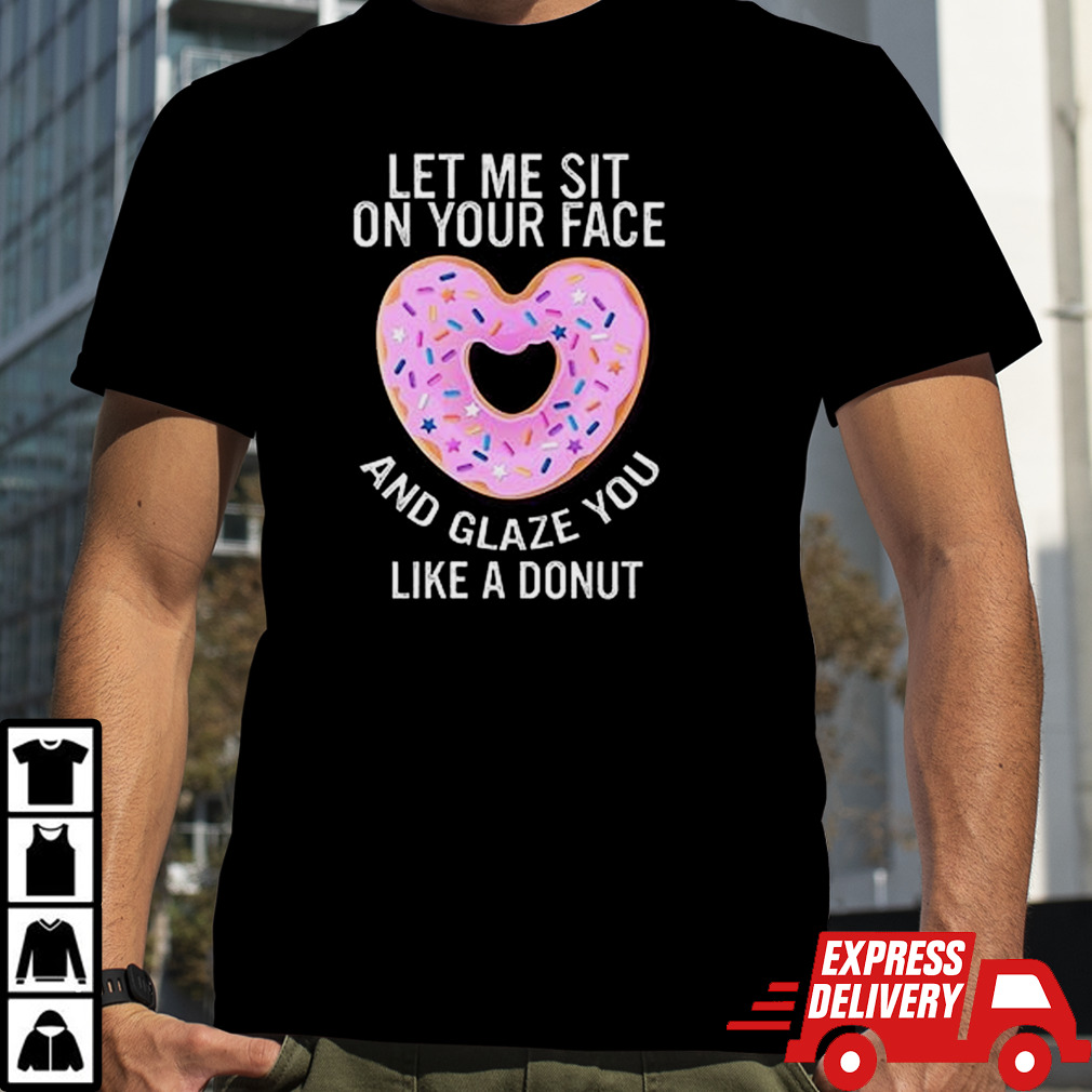 Let Me Sit On Your Face And Glaze You Like A Donut Lovers shirt