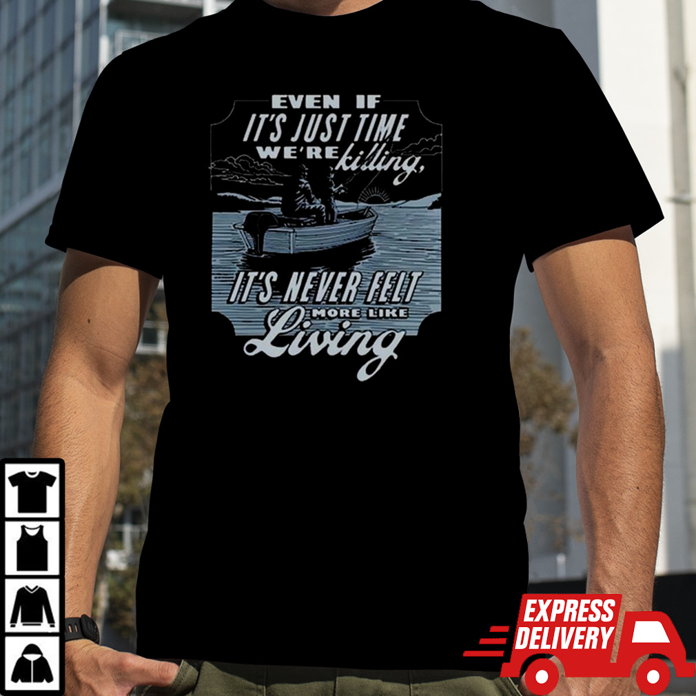 Luke Combs Even If It’s Just Time We’re Killing It’s Never Felt More Like Living 2024 Shirt