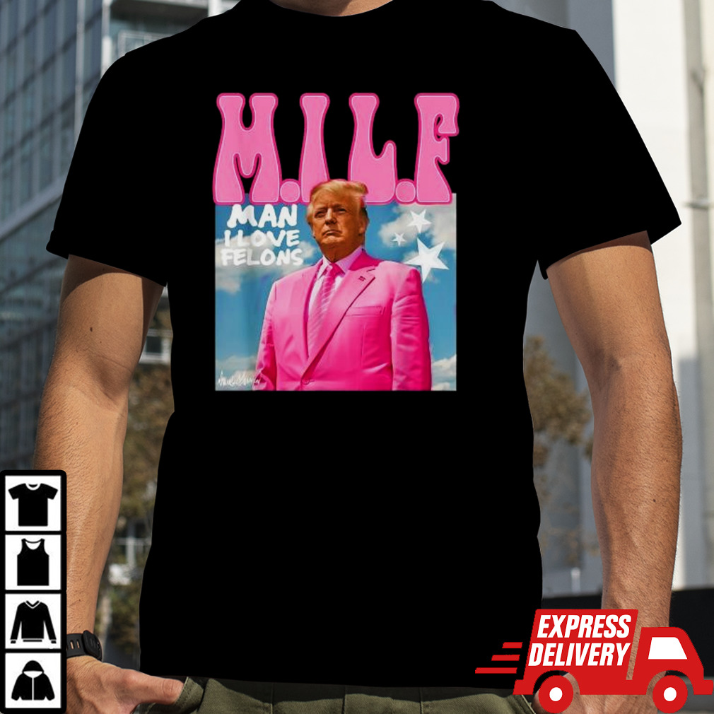 Milf Man I Love Felons Trump Pink 2024 For President shirt