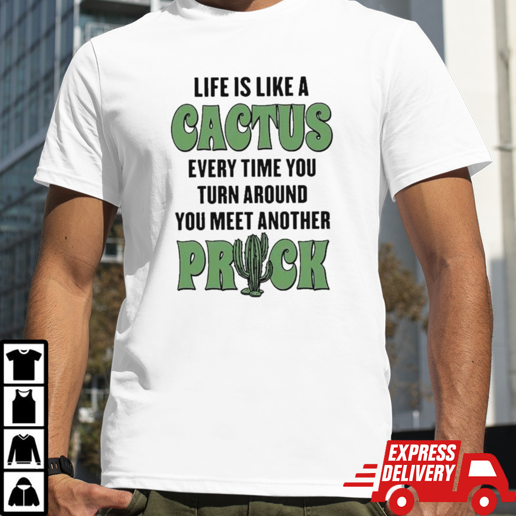 Life Is Like A Cactus Every Time You Turn Around You Meet Another Prick T-shirt