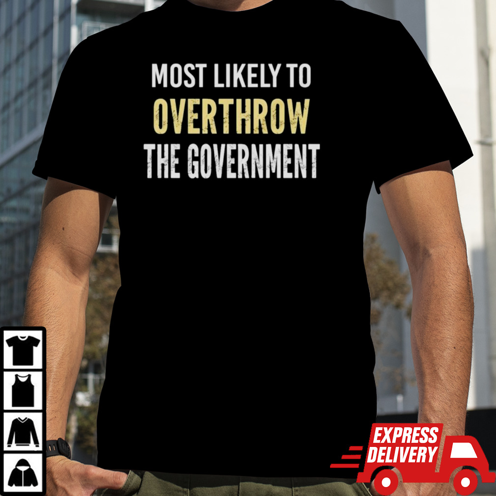 Most Likely To Overthrow The Government Shirt