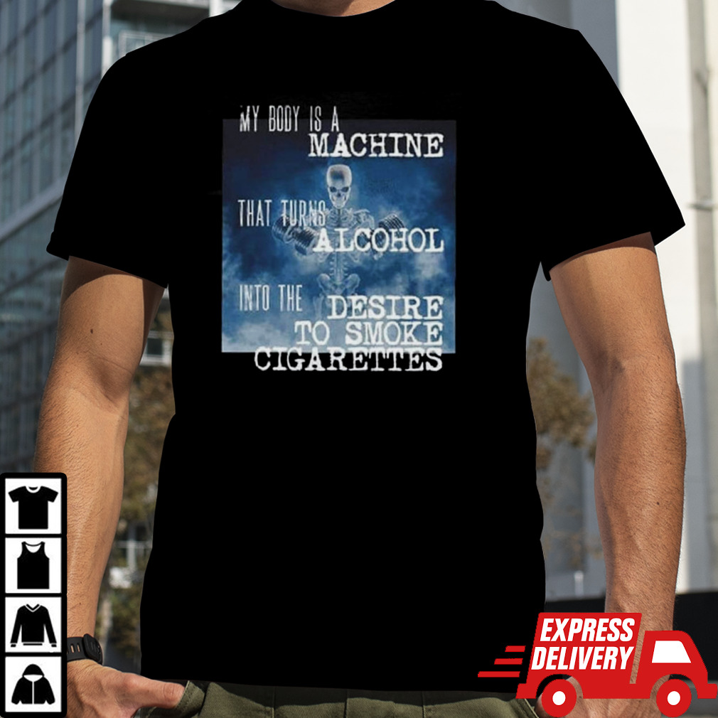 My Body Is A Machine Alcohol To Cigarettes T Shirt