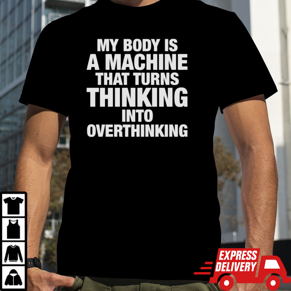 My Body Is Machine That Turns Thinking Into Overthinking Shirt