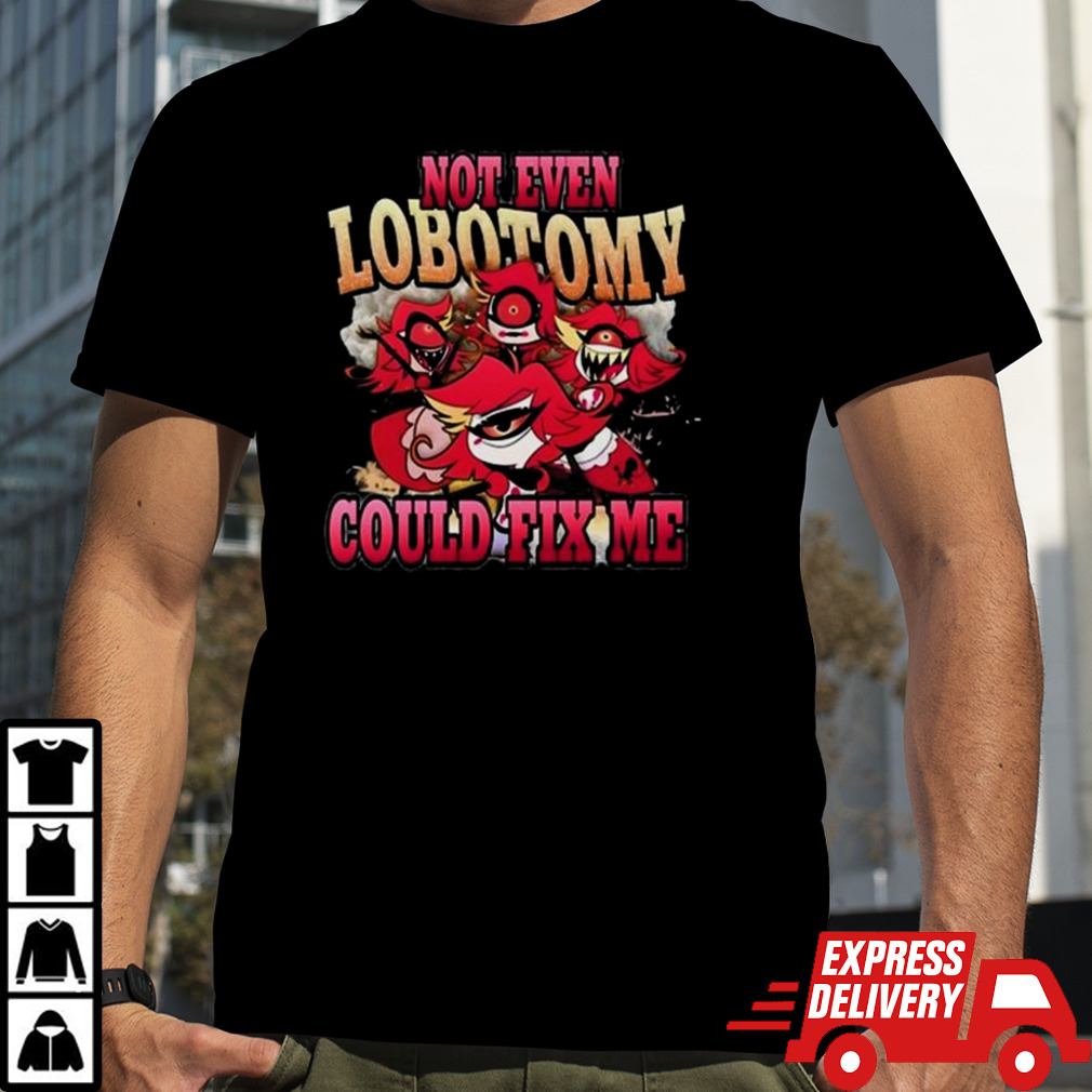 Not Even Lobotomy Could Fix Me T-shirt