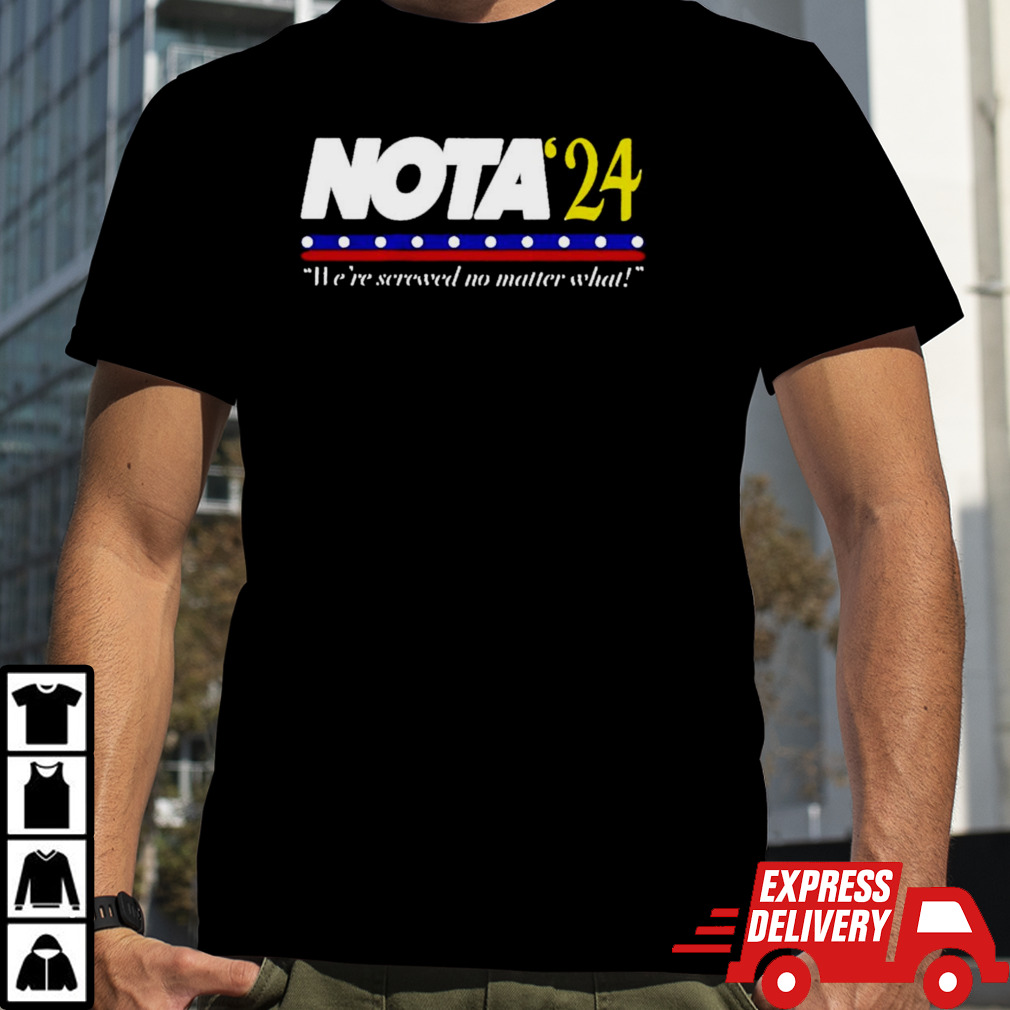 Nota’24 we’re screwed no matter what shirt