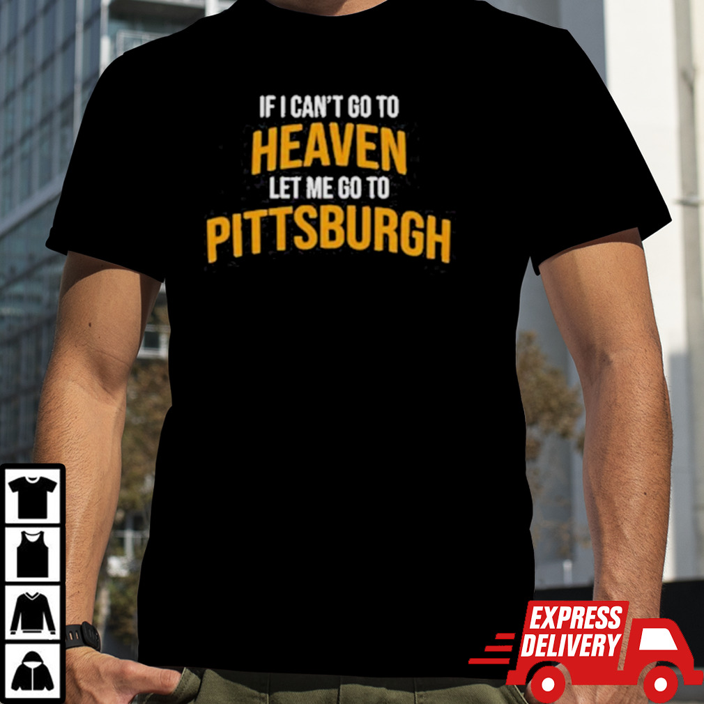 Official If I Can’t Go To Heaven Let Me Go To Pittsburgh Shirt