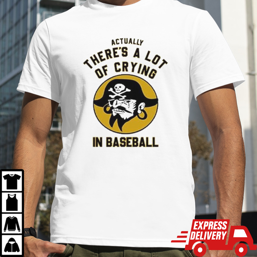 Pittsburgh Pirates Actually There’s A Lot Of Crying In Baseball T Shirt