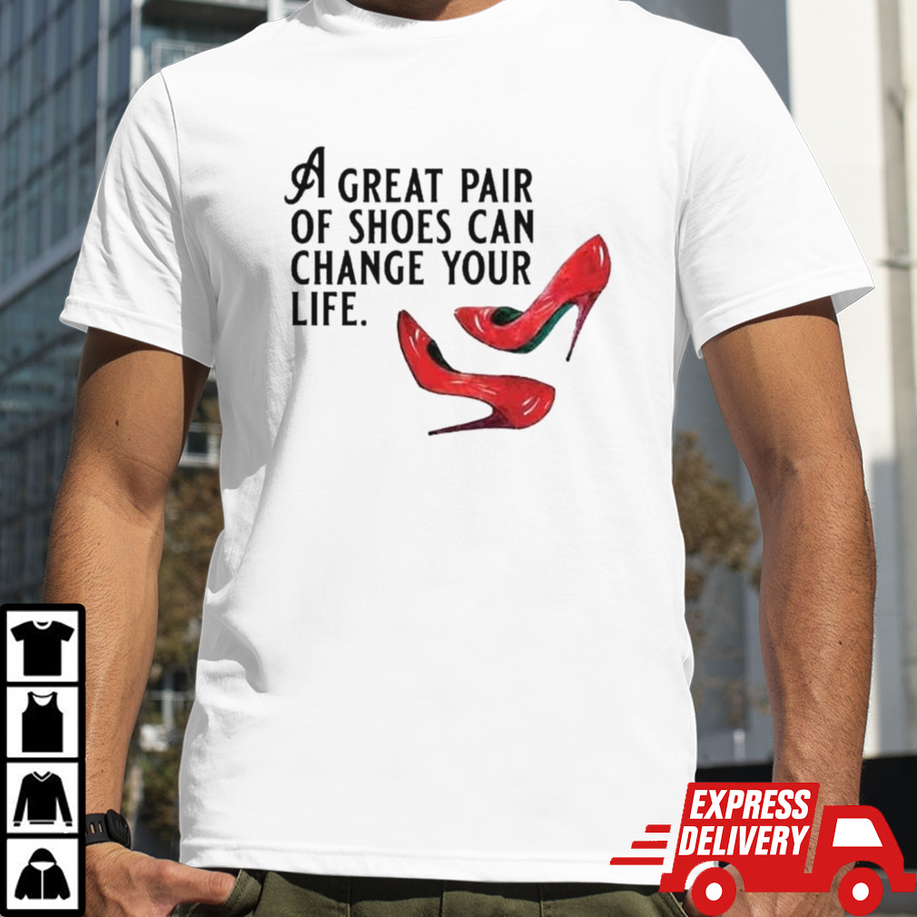 A Great Pair of Shoes Can Change Your Life T-shirt