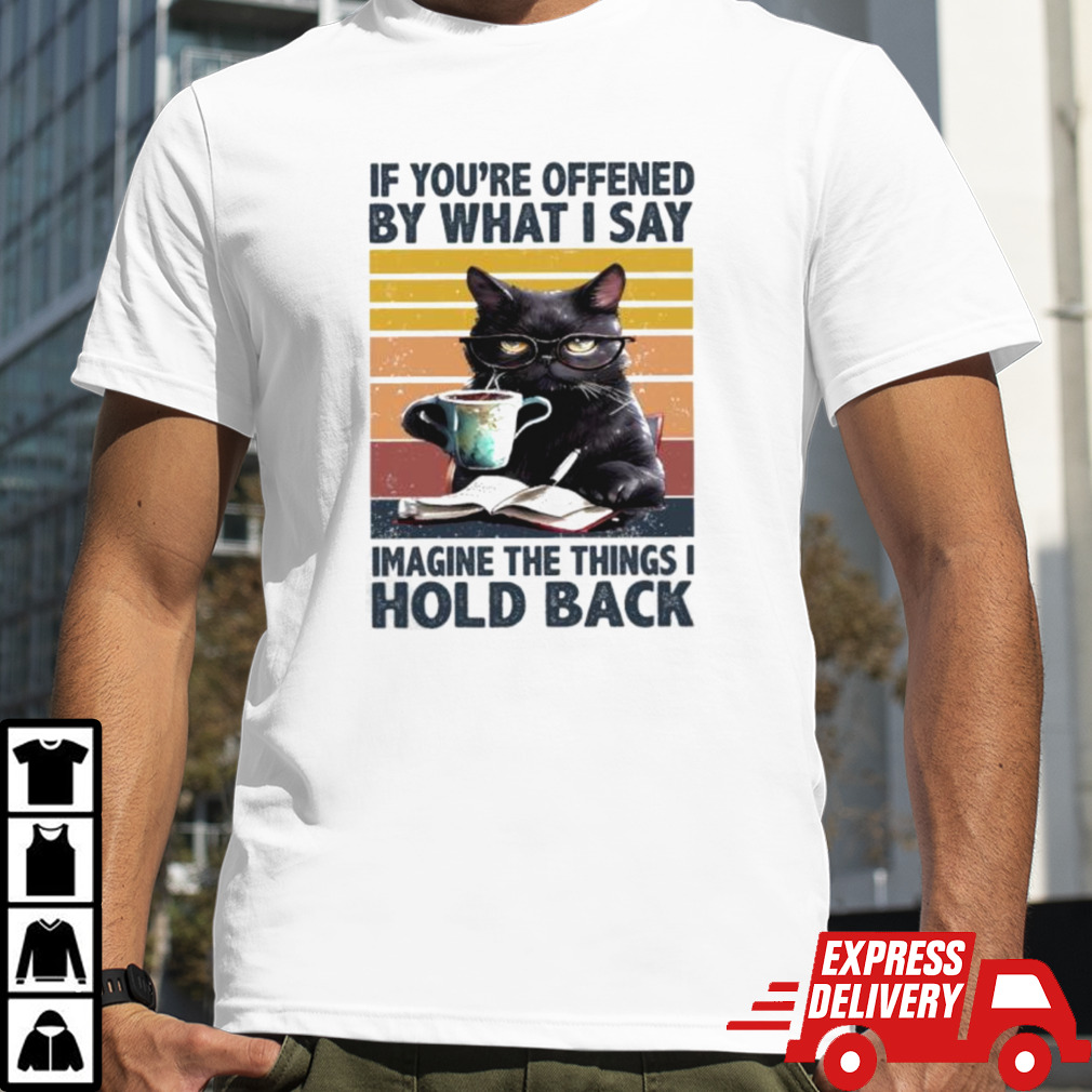 Black Cat If You’re Offended By What I Say Imagine The Things I Hold Back Vintage Shirt