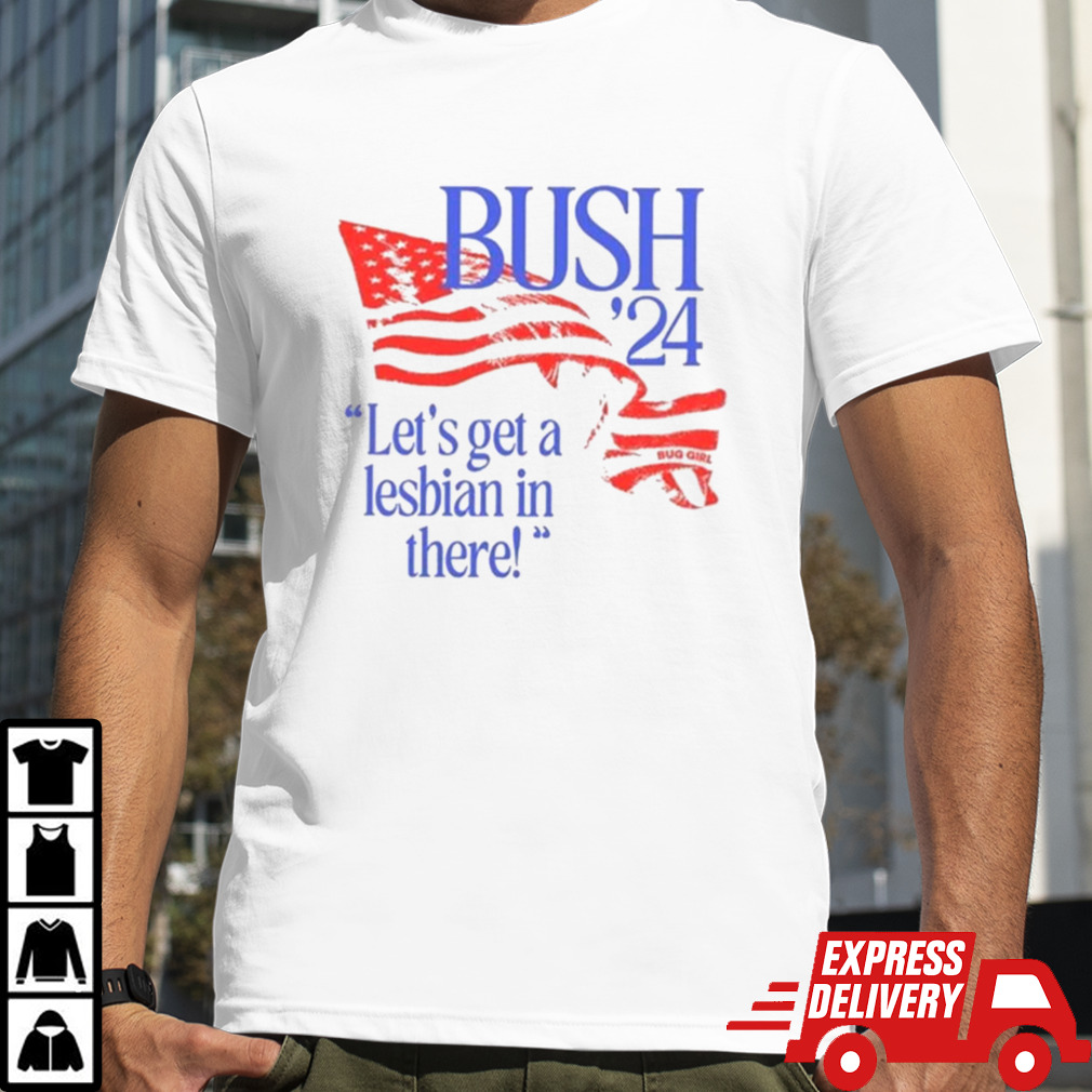 Bush ’24 Let’s Get A Lesbian In There Shirt