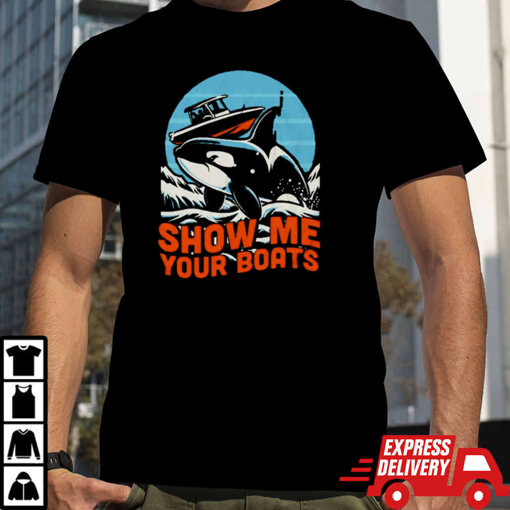 Orca show me your boats shirt