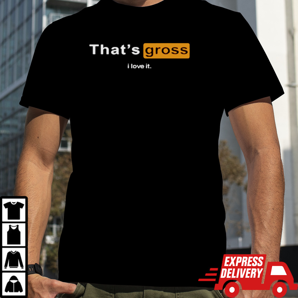 Porn hub that’s gross I love it shirt