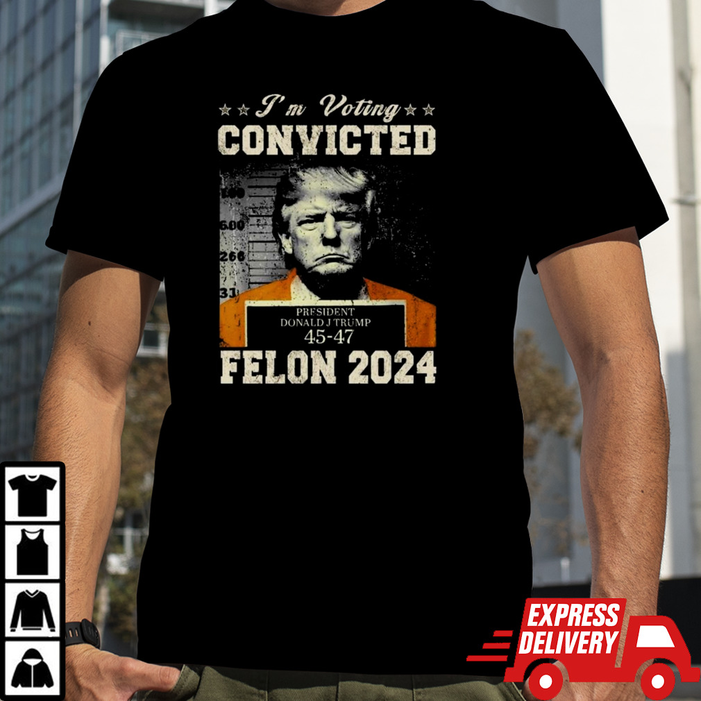 President Donald J Trump 45-47 I’m Voting Convicted Felon 2024 Shirt