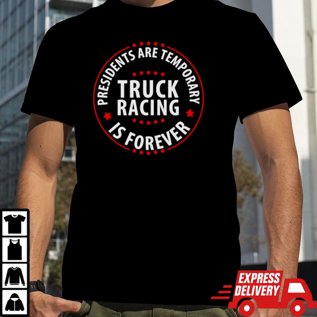 Presidents Are Temporary Truck Racing Is Forever T-shirt