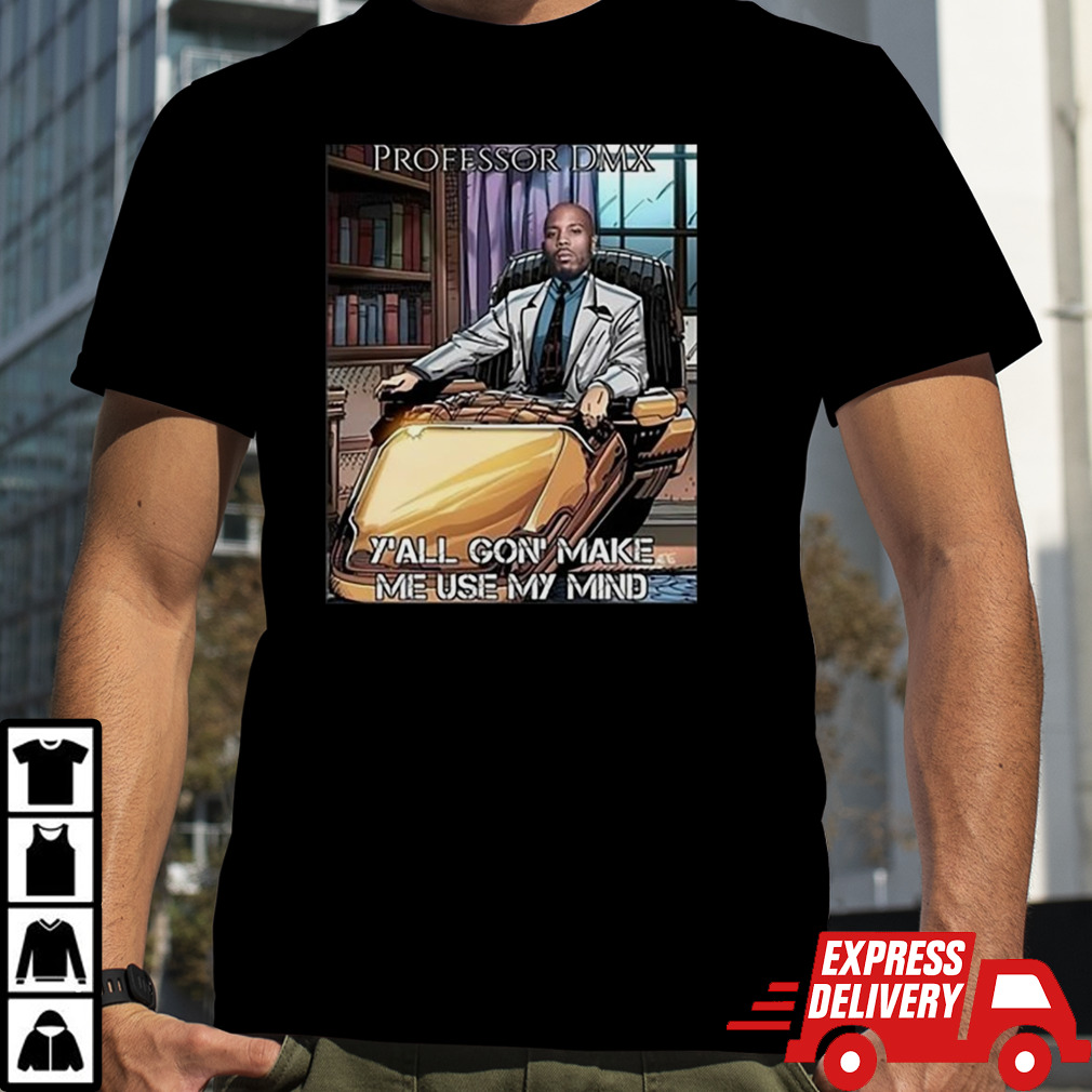 Professor Dmx Y’all Gon’ Make Me Use My Mind T-shirt