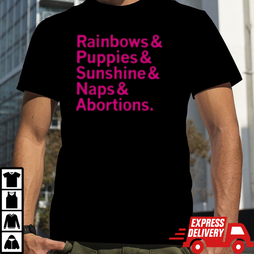 Rainbows and Puppies and Sunshine And Naps And Abortions T-shirt