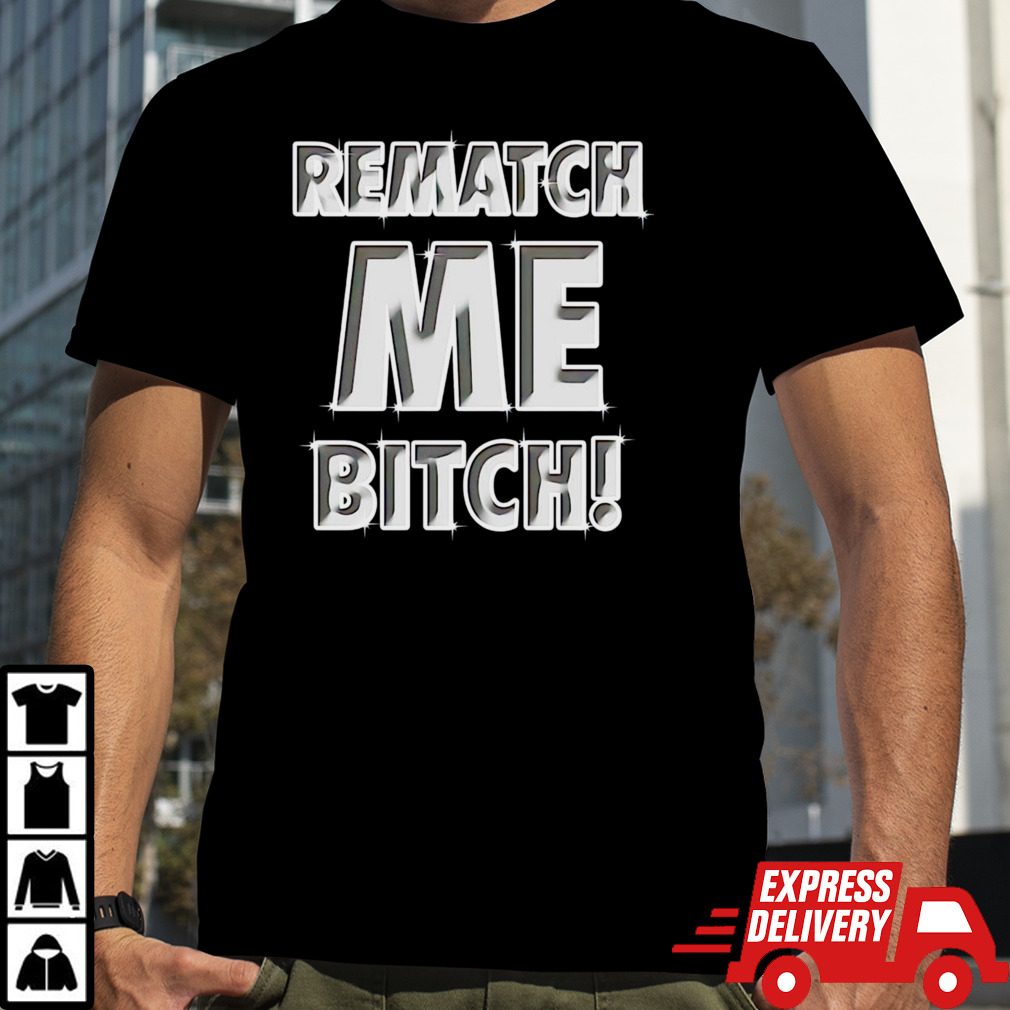 Rematch me bitch shirt