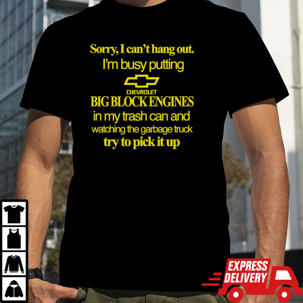 Sorry I Can’t Hang Out I’m Busy Putting Chevrolet Big Block Engines shirt