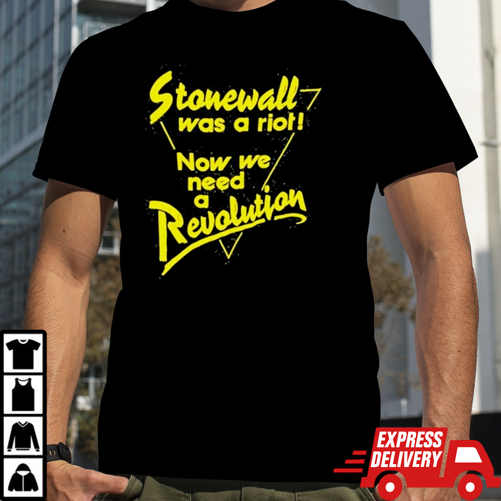 Stonewall Was A Riot Now We Need A Revolution Shirt