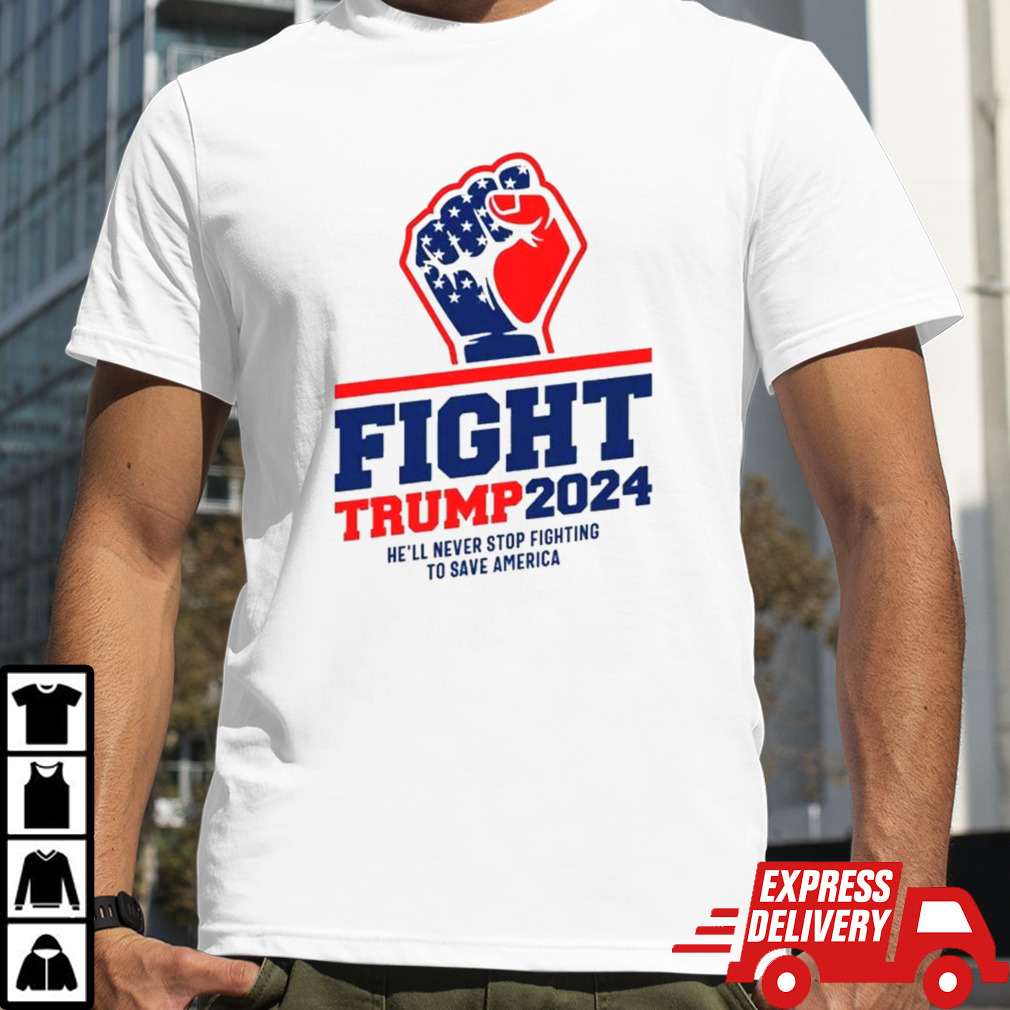 Fight Trump 2024 He’ll Never Stop Fighting To Save America T-shirt