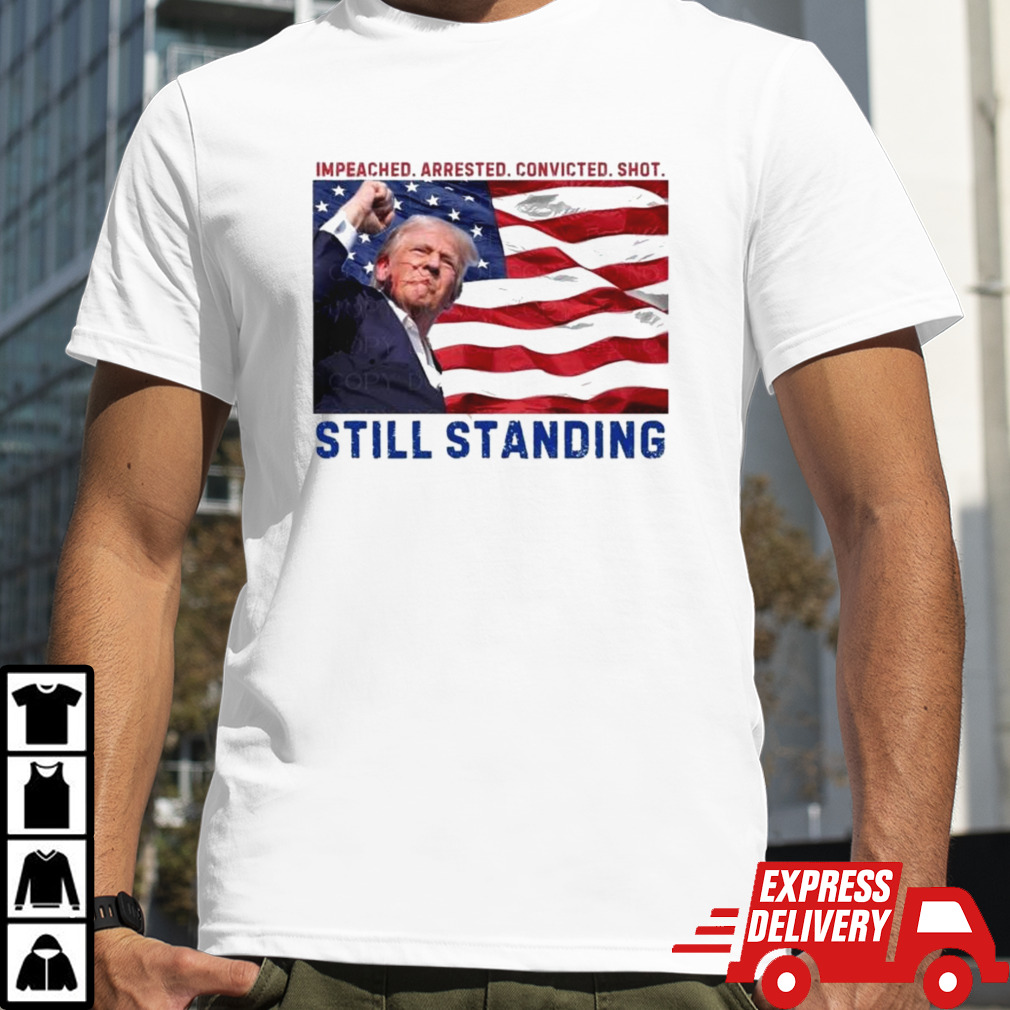 Still Standing Trump Impeached Arrested Convicted Shot T-shirt